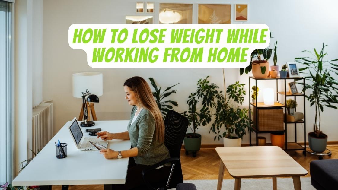 How to Lose Weight While Working From Home