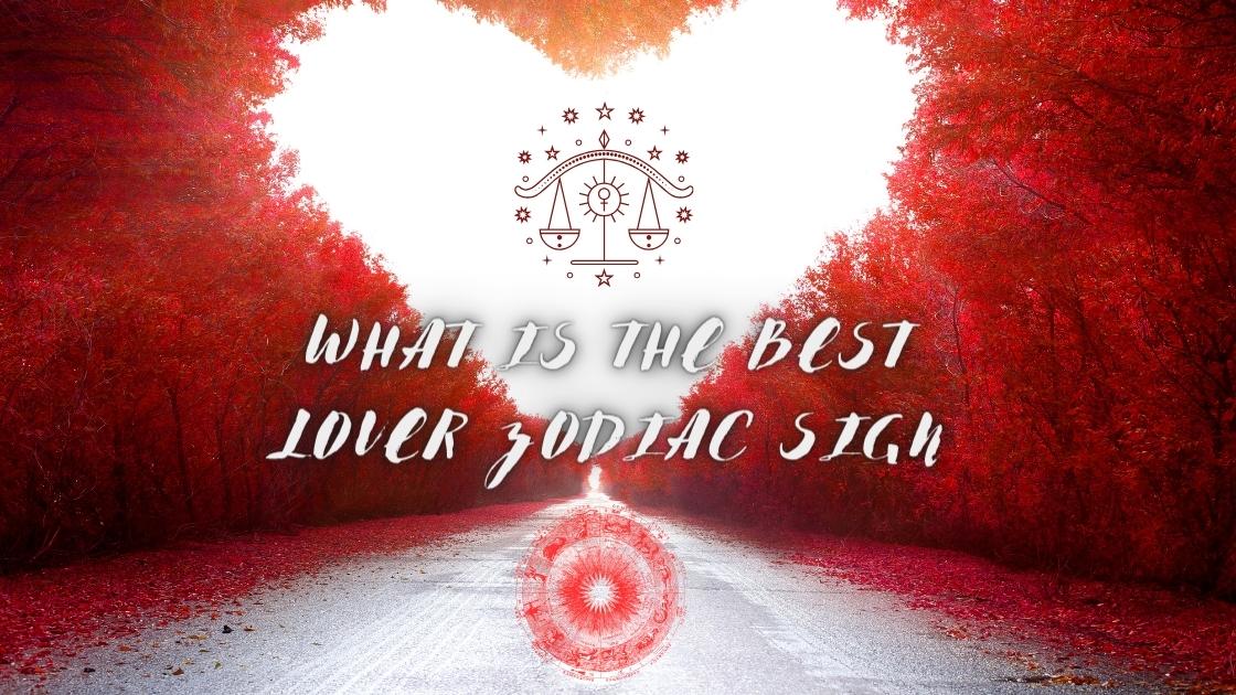 Best Lover Zodiac Sign: An In-Depth Analysis Of Romantic Astrology